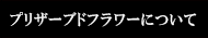 プリザーブドフラワーについて